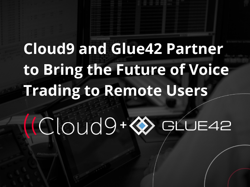 Cloud9 Technologies and Glue42 Partner to Bring the Future of Voice Trading to Remote Users